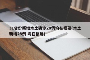 31省份新增本土确诊28例均在福建(本土新增28例 均在福建)