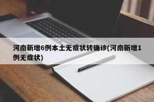河南新增6例本土无症状转确诊(河南新增1例无症状)