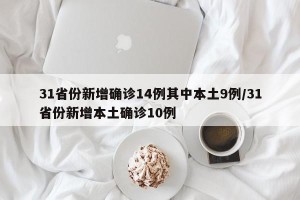 31省份新增确诊14例其中本土9例/31省份新增本土确诊10例