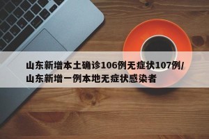 山东新增本土确诊106例无症状107例/山东新增一例本地无症状感染者