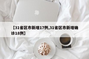 【31省区市新增17例,31省区市新增确诊18例】