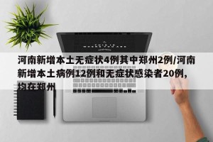 河南新增本土无症状4例其中郑州2例/河南新增本土病例12例和无症状感染者20例,均在郑州
