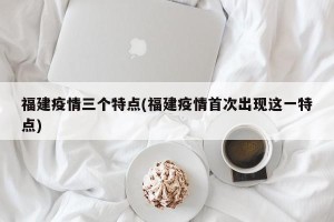 福建疫情三个特点(福建疫情首次出现这一特点)
