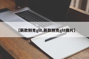 【新款别克gl8,新款别克gl8图片】