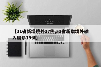 【31省新增境外17例,31省新增境外输入确诊19例】