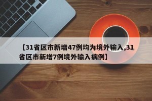 【31省区市新增47例均为境外输入,31省区市新增7例境外输入病例】