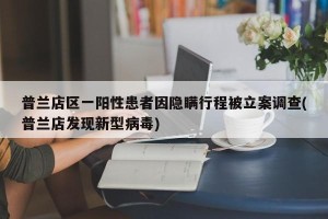 普兰店区一阳性患者因隐瞒行程被立案调查(普兰店发现新型病毒)