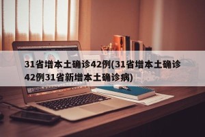 31省增本土确诊42例(31省增本土确诊42例31省新增本土确诊病)