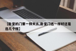 【卧室的门要一样大么,卧室门选一样好还是选几个样】