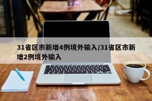 31省区市新增4例境外输入/31省区市新增2例境外输入