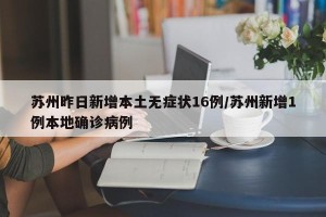 苏州昨日新增本土无症状16例/苏州新增1例本地确诊病例