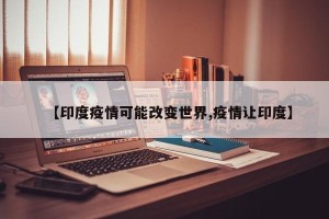【印度疫情可能改变世界,疫情让印度】