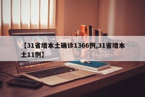【31省增本土确诊1366例,31省增本土11例】