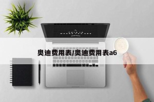 奥迪费用表/奥迪费用表a6