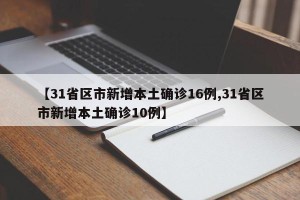 【31省区市新增本土确诊16例,31省区市新增本土确诊10例】