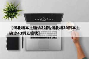 【河北增本土确诊22例,河北增20例本土确诊43例无症状】
