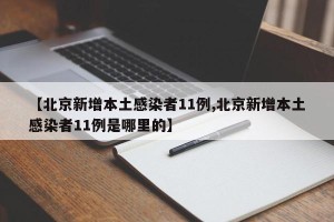 【北京新增本土感染者11例,北京新增本土感染者11例是哪里的】