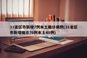 31省区市新增7例本土确诊病例(31省区市新增确诊76例本土40例)