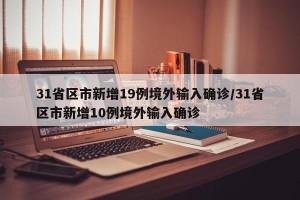 31省区市新增19例境外输入确诊/31省区市新增10例境外输入确诊