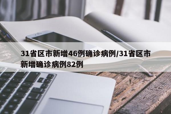 31省区市新增46例确诊病例/31省区市新增确诊病例82例