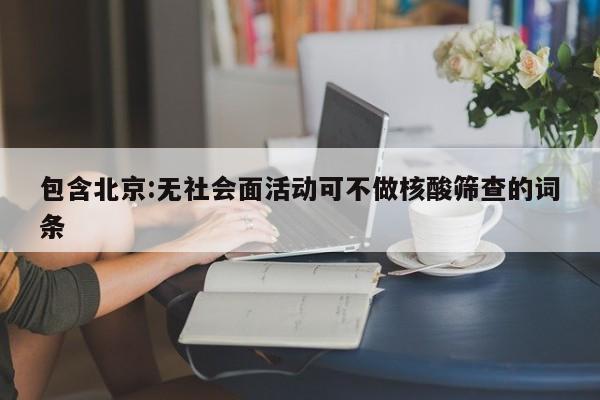 包含北京:无社会面活动可不做核酸筛查的词条