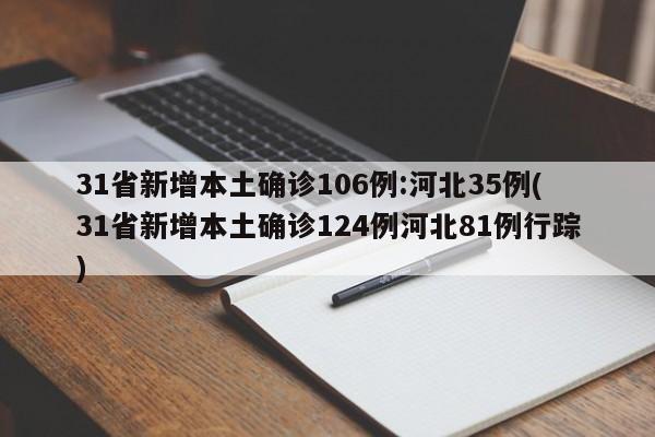 31省新增本土确诊106例:河北35例(31省新增本土确诊124例河北81例行踪)
