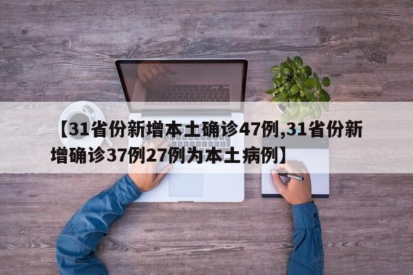 【31省份新增本土确诊47例,31省份新增确诊37例27例为本土病例】