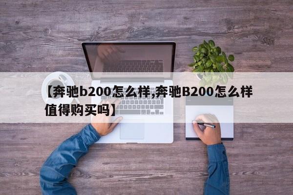 【奔驰b200怎么样,奔驰B200怎么样 值得购买吗】