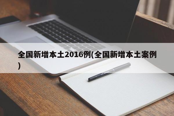 全国新增本土2016例(全国新增本土案例)