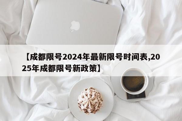 【成都限号2024年最新限号时间表,2025年成都限号新政策】