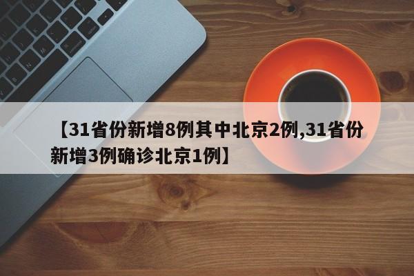 【31省份新增8例其中北京2例,31省份新增3例确诊北京1例】