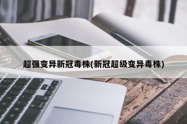 超强变异新冠毒株(新冠超级变异毒株)