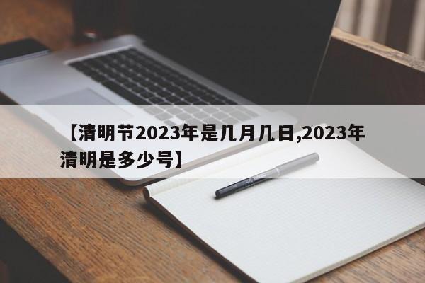 【清明节2023年是几月几日,2023年清明是多少号】
