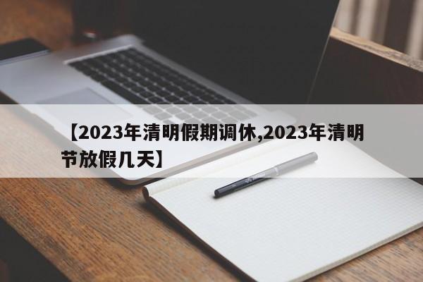 【2023年清明假期调休,2023年清明节放假几天】