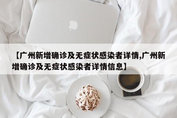 【广州新增确诊及无症状感染者详情,广州新增确诊及无症状感染者详情信息】