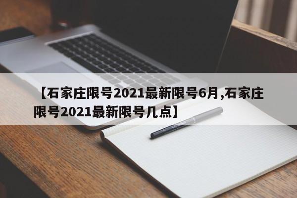 【石家庄限号2021最新限号6月,石家庄限号2021最新限号几点】