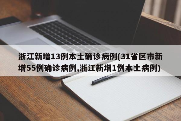 浙江新增13例本土确诊病例(31省区市新增55例确诊病例,浙江新增1例本土病例)