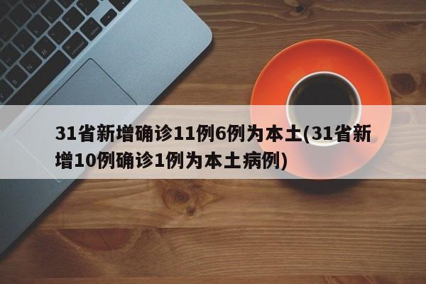 31省新增确诊11例6例为本土(31省新增10例确诊1例为本土病例)