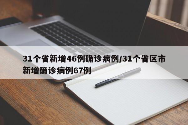 31个省新增46例确诊病例/31个省区市新增确诊病例67例