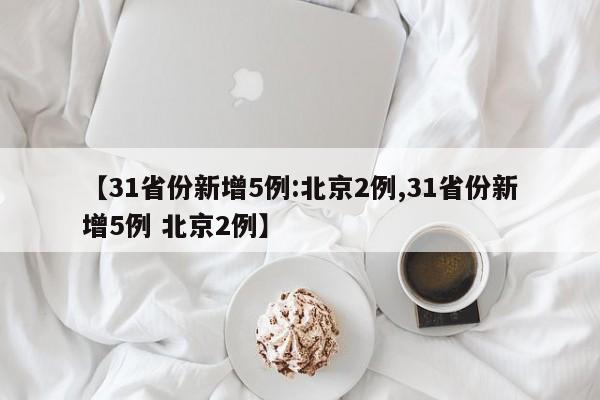 【31省份新增5例:北京2例,31省份新增5例 北京2例】