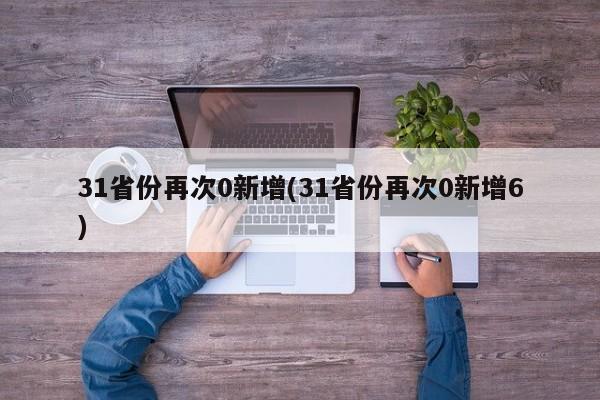 31省份再次0新增(31省份再次0新增6)