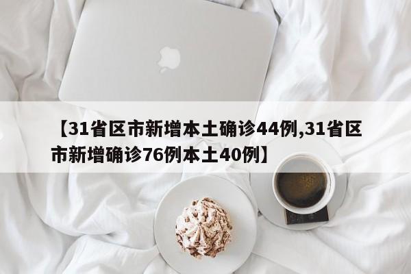 【31省区市新增本土确诊44例,31省区市新增确诊76例本土40例】