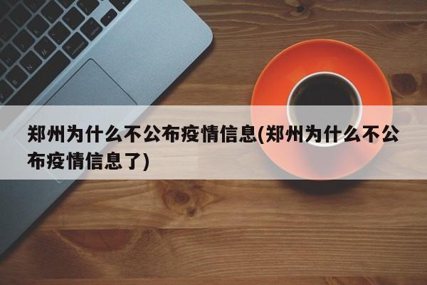 郑州为什么不公布疫情信息(郑州为什么不公布疫情信息了)