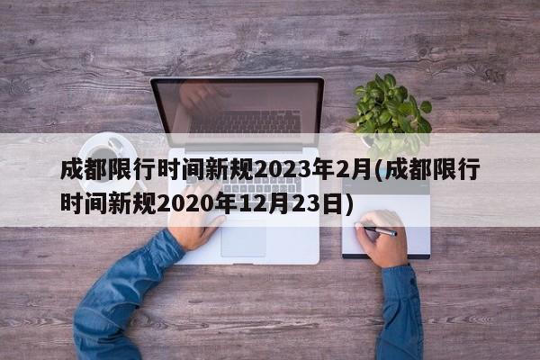 成都限行时间新规2023年2月(成都限行时间新规2020年12月23日)