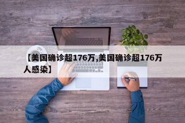【美国确诊超176万,美国确诊超176万人感染】