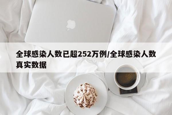 全球感染人数已超252万例/全球感染人数真实数据