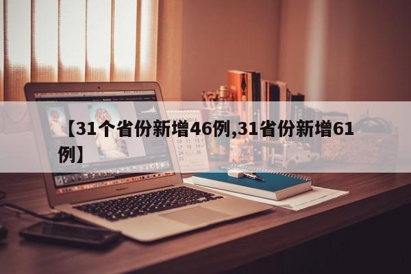 【31个省份新增46例,31省份新增61例】