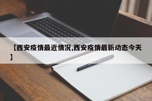 【西安疫情最近情况,西安疫情最新动态今天】