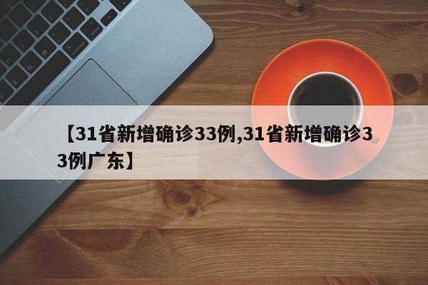 【31省新增确诊33例,31省新增确诊33例广东】