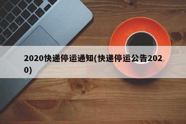 2020快递停运通知(快递停运公告2020)